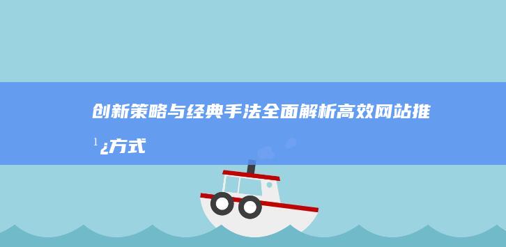 创新策略与经典手法：全面解析高效网站推广方式